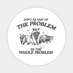 Don't Be Part Of The Problem Be The Whole Problem Shirt, Funny Trash Panda Raccoon Meme Magnet